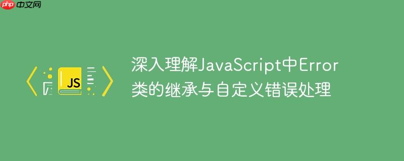 深入理解JavaScript中Error类的继承与自定义错误处理