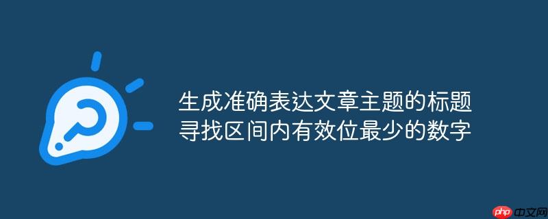 生成准确表达文章主题的标题
寻找区间内有效位最少的数字