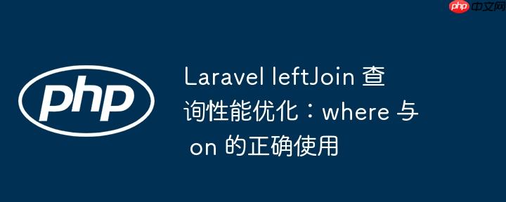 Laravel leftJoin 查询性能优化：where 与 on 的正确使用