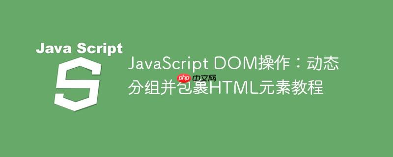 JavaScript DOM操作：动态分组并包裹HTML元素教程