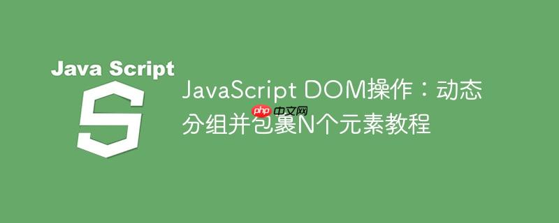JavaScript DOM操作：动态分组并包裹N个元素教程