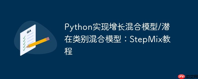 Python实现增长混合模型/潜在类别混合模型：StepMix教程