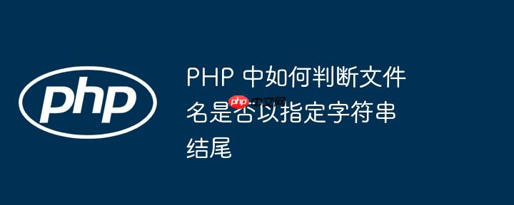PHP 中如何判断文件名是否以指定字符串结尾