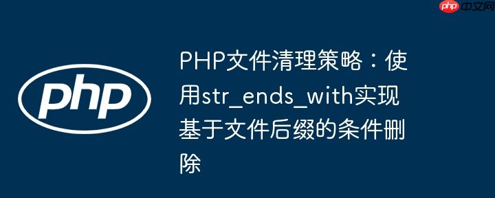 PHP文件清理策略：使用str_ends_with实现基于文件后缀的条件删除