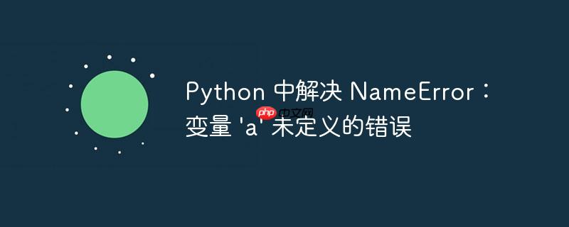 Python 中解决 NameError：变量 ‘a’ 未定义的错误