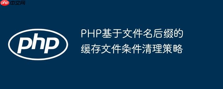 PHP基于文件名后缀的缓存文件条件清理策略