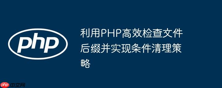 利用PHP高效检查文件后缀并实现条件清理策略