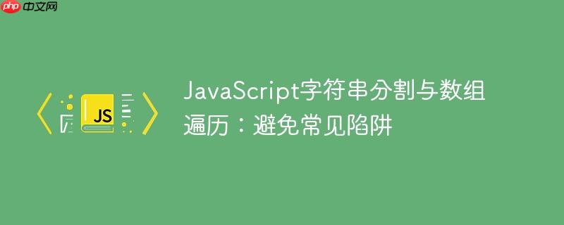 JavaScript字符串分割与数组遍历：避免常见陷阱
