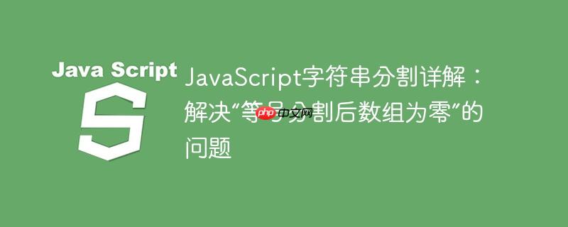 JavaScript字符串分割详解：解决“等号分割后数组为零”的问题