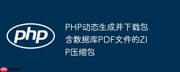 PHP动态生成并下载包含数据库PDF文件的ZIP压缩包