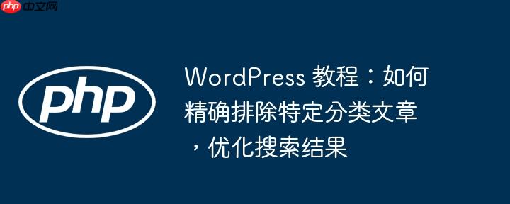 WordPress 教程：如何精确排除特定分类文章，优化搜索结果