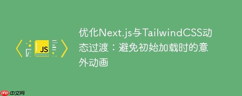 优化Next.js与TailwindCSS动态过渡：避免初始加载时的意外动画