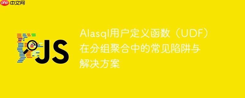 Alasql用户定义函数（UDF）在分组聚合中的常见陷阱与解决方案