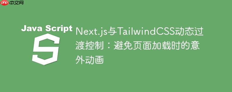 Next.js与TailwindCSS动态过渡控制：避免页面加载时的意外动画