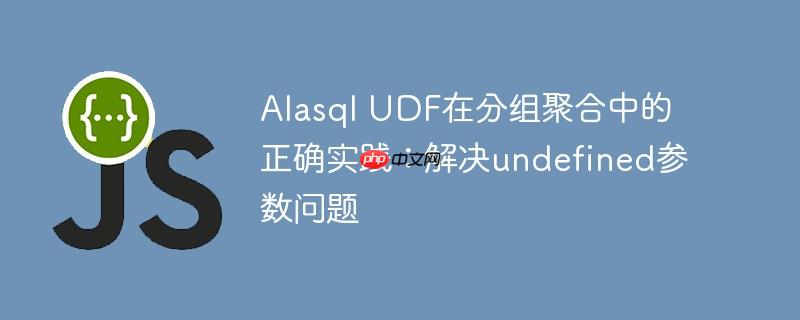 Alasql UDF在分组聚合中的正确实践：解决undefined参数问题