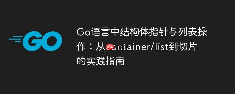 Go语言中结构体指针与列表操作：从container/list到切片的实践指南
