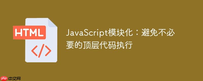 JavaScript模块化：避免不必要的顶层代码执行