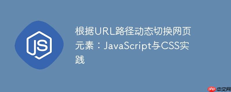 根据URL路径动态切换网页元素：JavaScript与CSS实践