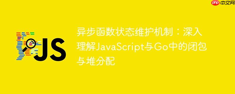 异步函数状态维护机制：深入理解JavaScript与Go中的闭包与堆分配