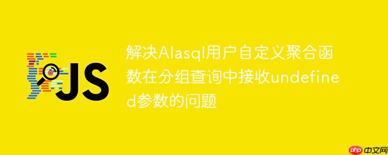 解决Alasql用户自定义聚合函数在分组查询中接收undefined参数的问题