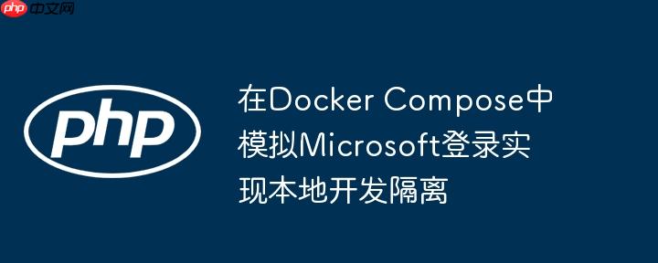 在Docker Compose中模拟Microsoft登录实现本地开发隔离