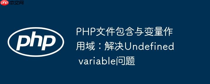 PHP文件包含与变量作用域：解决Undefined variable问题