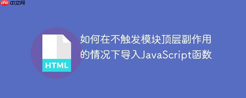 如何在不触发模块顶层副作用的情况下导入JavaScript函数