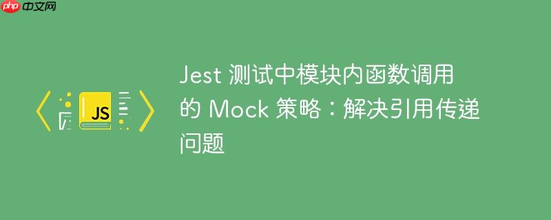 Jest 测试中模块内函数调用的 Mock 策略：解决引用传递问题
