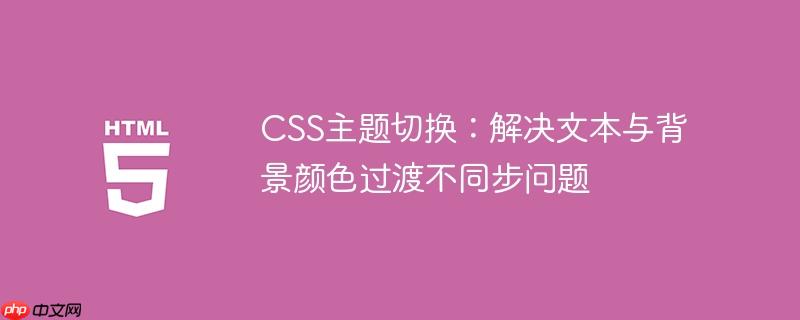 CSS主题切换：解决文本与背景颜色过渡不同步问题