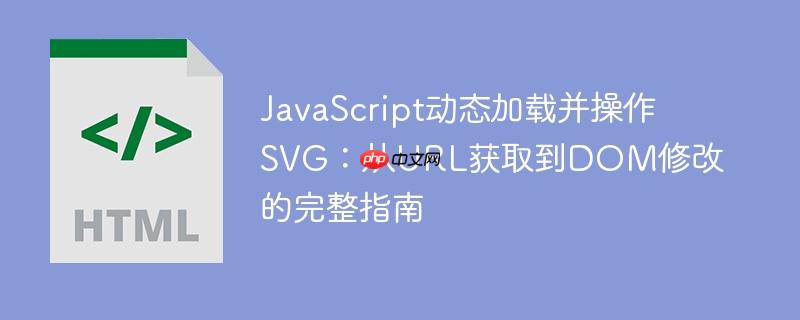 JavaScript动态加载并操作SVG：从URL获取到DOM修改的完整指南