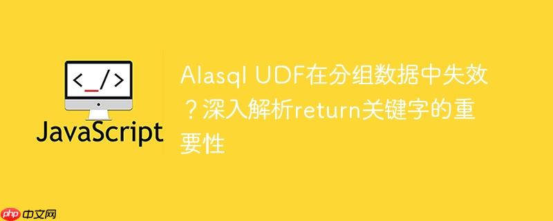 Alasql UDF在分组数据中失效？深入解析return关键字的重要性