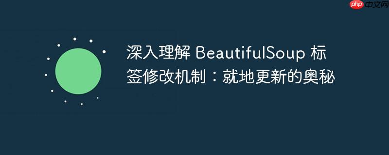 深入理解 BeautifulSoup 标签修改机制：就地更新的奥秘