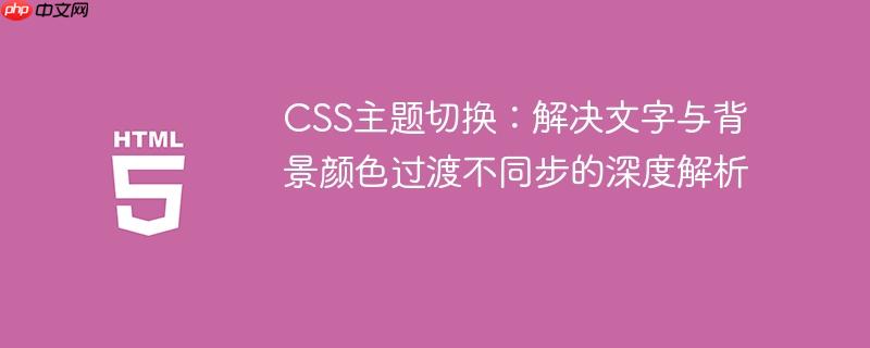 CSS主题切换：解决文字与背景颜色过渡不同步的深度解析
