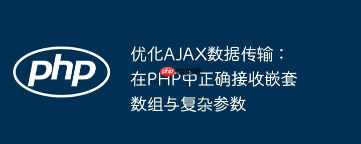 优化AJAX数据传输:在PHP中正确接收嵌套数组与复杂参数