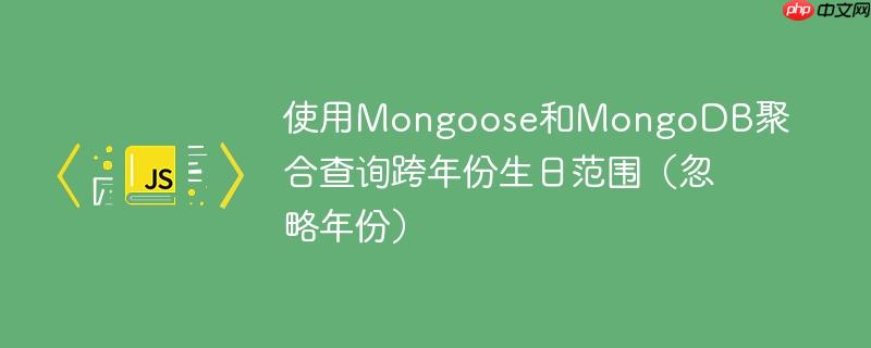 使用Mongoose和MongoDB聚合查询跨年份生日范围（忽略年份）
