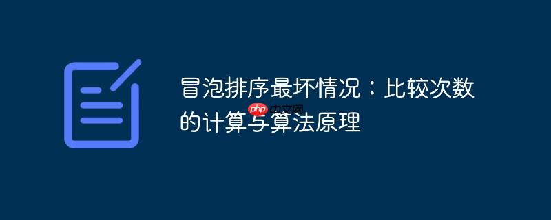 冒泡排序最坏情况：比较次数的计算与算法原理