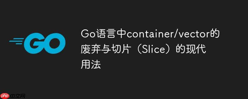 Go语言中container/vector的废弃与切片（Slice）的现代用法