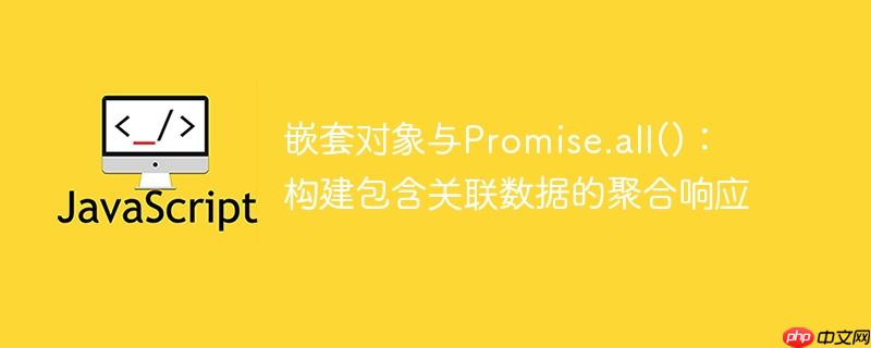 嵌套对象与Promise.all()：构建包含关联数据的聚合响应
