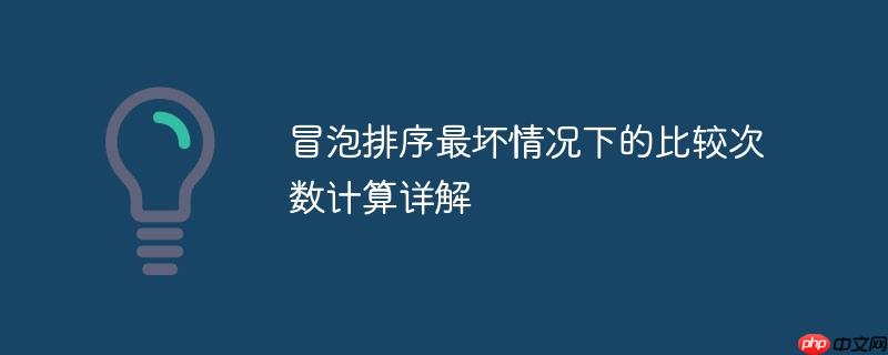 冒泡排序最坏情况下的比较次数计算详解