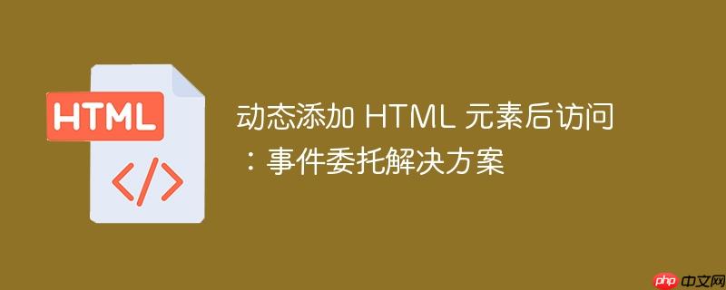 动态添加 HTML 元素后访问：事件委托解决方案