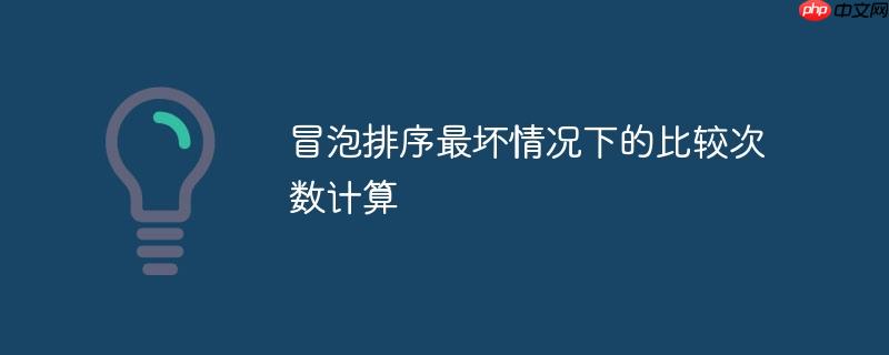 冒泡排序最坏情况下的比较次数计算