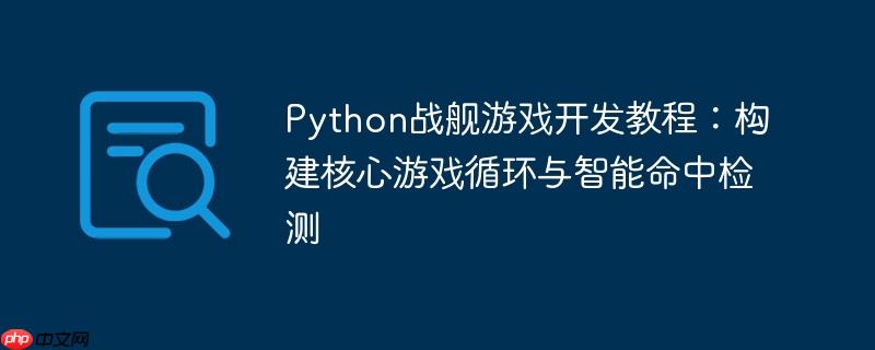 Python战舰游戏开发教程：构建核心游戏循环与智能命中检测