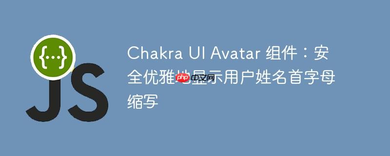 Chakra UI Avatar 组件：安全优雅地显示用户姓名首字母缩写