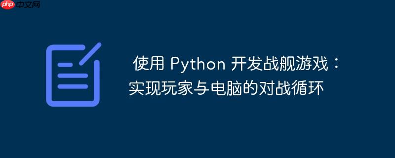  使用 Python 开发战舰游戏：实现玩家与电脑的对战循环