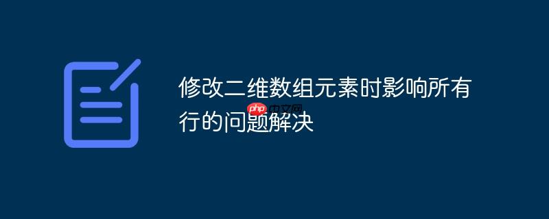 修改二维数组元素时影响所有行的问题解决