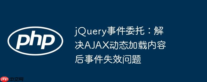 jQuery事件委托：解决AJAX动态加载内容后事件失效问题