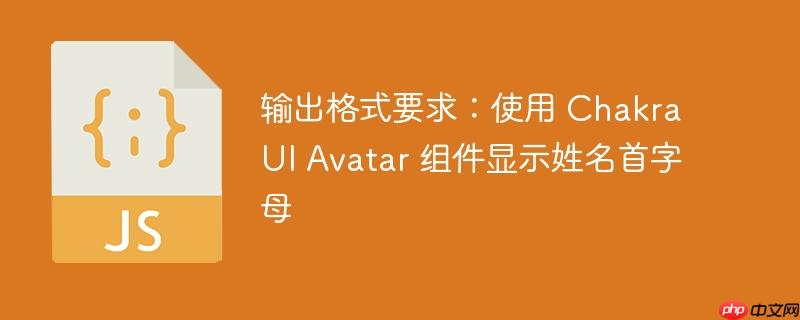 输出格式要求：使用 Chakra UI Avatar 组件显示姓名首字母