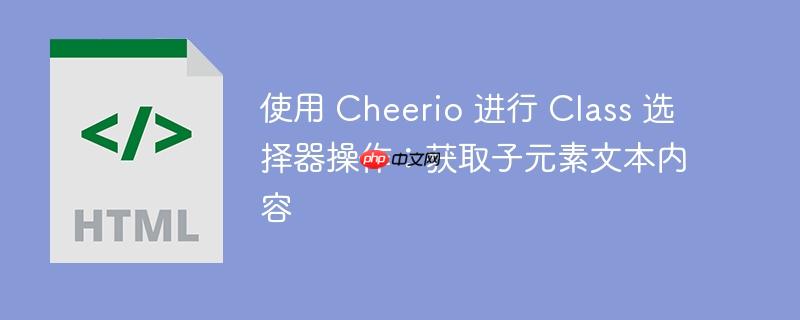 使用 Cheerio 进行 Class 选择器操作：获取子元素文本内容