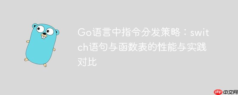 Go语言中指令分发策略：switch语句与函数表的性能与实践对比