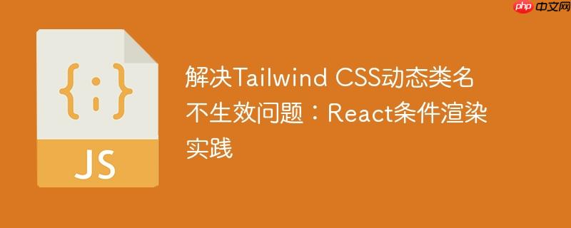 解决Tailwind CSS动态类名不生效问题：React条件渲染实践
